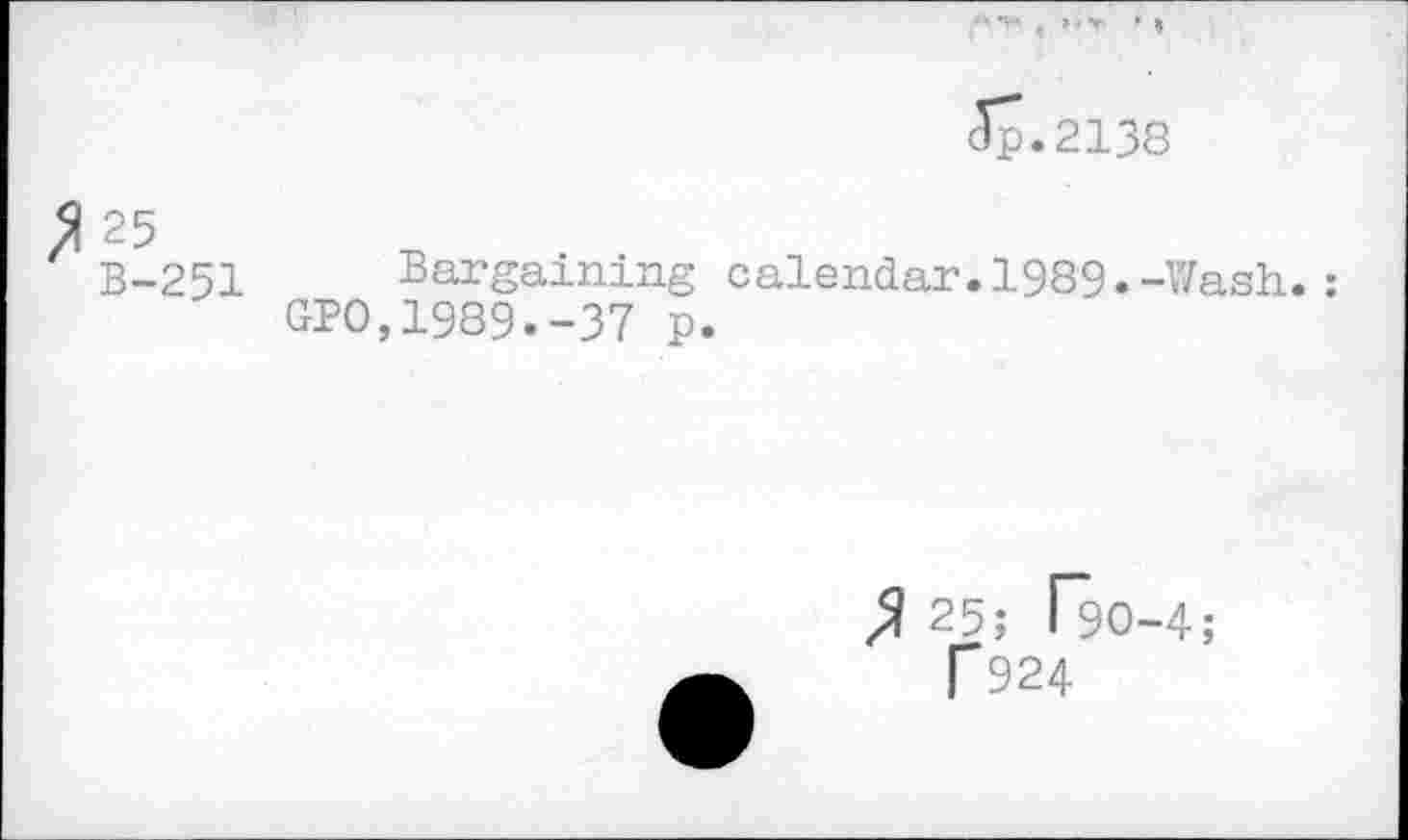 ﻿Jp.2138
25 B-251 Bargaining calendar.1989.-Wash.: GPO,1989.-37 p.
25; T9O-4;
F924